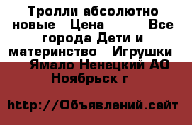 Тролли абсолютно новые › Цена ­ 600 - Все города Дети и материнство » Игрушки   . Ямало-Ненецкий АО,Ноябрьск г.